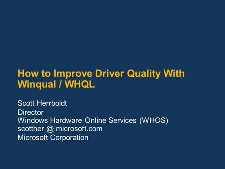 How to Improve Driver Quality With Winqual / WHQL Scott Herrboldt Director Windows Hardware Online Services (WHOS) microsoft.com Microsoft Corporation.