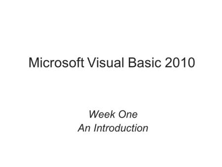 Microsoft Visual Basic 2010 Week One An Introduction.