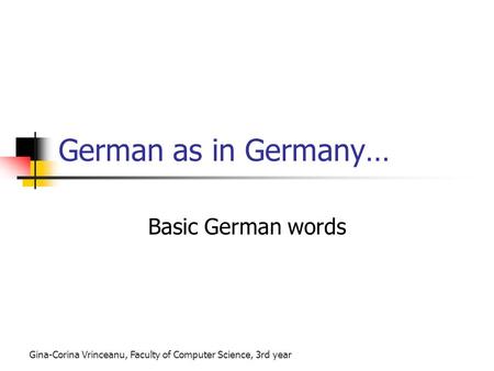 Gina-Corina Vrinceanu, Faculty of Computer Science, 3rd year German as in Germany… Basic German words.