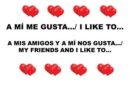 A MÍ ME GUSTA…/ I LIKE TO… A MIS AMIGOS Y A MÍ NOS GUSTA…/ MY FRIENDS AND I LIKE TO…