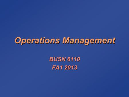 Operations Management BUSN 6110 FA1 2013. Syllabus Class 1 (Aug 21): chap 1; chap 2, case study (Introduction, Strategy, Decision Making)Class 1 (Aug.