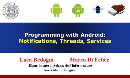 Programming with Android: Notifications, Threads, Services Luca Bedogni Marco Di Felice Dipartimento di Scienze dell’Informazione Università di Bologna.