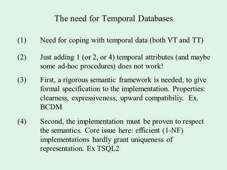 The need for Temporal Databases (1)Need for coping with temporal data (both VT and TT) (2)Just adding 1 (or 2, or 4) temporal attributes (and maybe some.