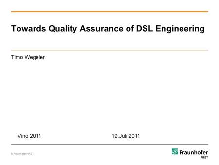 © Fraunhofer FIRST Timo Wegeler Towards Quality Assurance of DSL Engineering Vino 2011 19.Juli.2011.