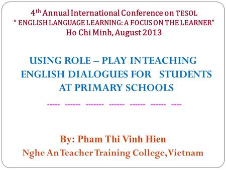 4 th Annual International Conference on TESOL “ ENGLISH LANGUAGE LEARNING: A FOCUS ON THE LEARNER” Ho Chi Minh, August 2013 USING ROLE – PLAY IN TEACHING.