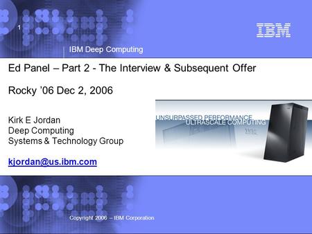 © 2002 IBM Corporation IBM Deep Computing Copyright 2006 – IBM Corporation 1 Ed Panel – Part 2 - The Interview & Subsequent Offer Rocky ’06 Dec 2, 2006.