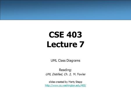 CSE 403 Lecture 7 UML Class Diagrams Reading: