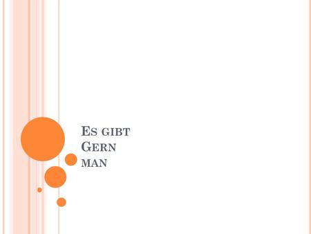 E S GIBT G ERN MAN. E S GIBT The expression “es gibt” (from the verb “geben” = to give) means “there exists”, but it is usually represented in English.