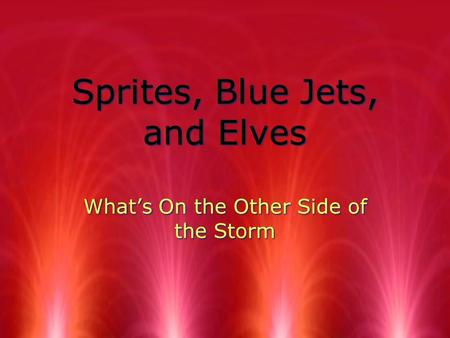 Sprites, Blue Jets, and Elves What’s On the Other Side of the Storm.