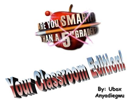 By: Ubox Anyadiegwu Are You Smarter Than a 5 th Grader?