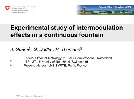 EFTF 2007, Geneva I Guéna et al. I 1 Experimental study of intermodulation effects in a continuous fountain J. Guéna 3, G. Dudle 1, P. Thomann 2 1 Federal.