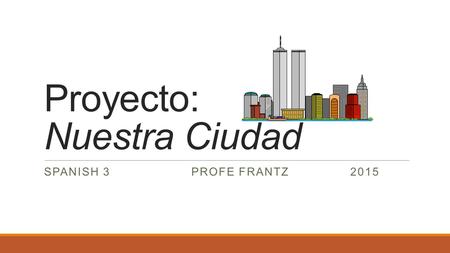 Proyecto: Nuestra Ciudad SPANISH 3 PROFE FRANTZ 2015.