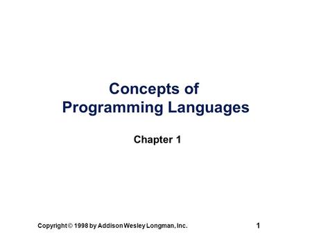 Copyright © 1998 by Addison Wesley Longman, Inc. 1 Concepts of Programming Languages Chapter 1.