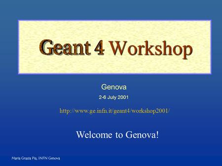 Maria Grazia Pia, INFN Genova Workshop Workshop Genova 2-6 July 2001  Welcome to Genova!