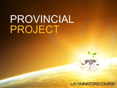 PROVINCIAL PROJECT LAY ANIMATORS COURSE. WHY A PROJECT? LAY ANIMATORS COURSE Formalized road map indicating the direction we are going over the next years.
