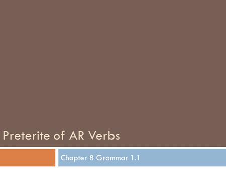 Preterite of AR Verbs Chapter 8 Grammar 1.1. Preterite Use the preterite tense to talk about what happened or what someone did at a specific point in.