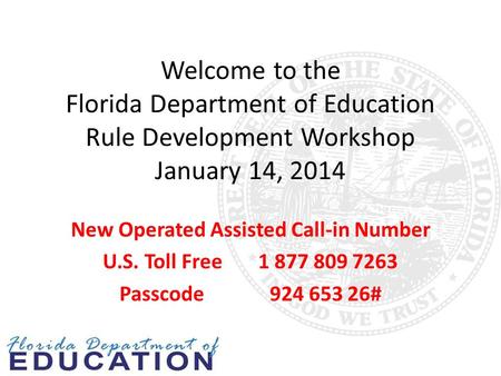 Welcome to the Florida Department of Education Rule Development Workshop January 14, 2014 New Operated Assisted Call-in Number U.S. Toll Free 1 877 809.