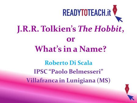 J.R.R. Tolkien’s The Hobbit, or What’s in a Name? Roberto Di Scala IPSC “Paolo Belmesseri” Villafranca in Lunigiana (MS)