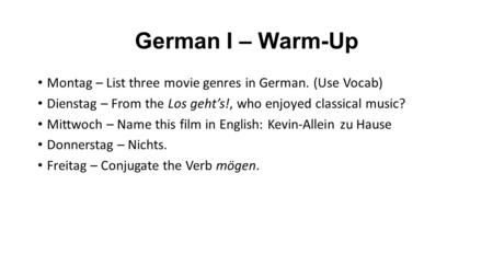German I – Warm-Up Montag – List three movie genres in German. (Use Vocab) Dienstag – From the Los geht’s!, who enjoyed classical music? Mittwoch – Name.