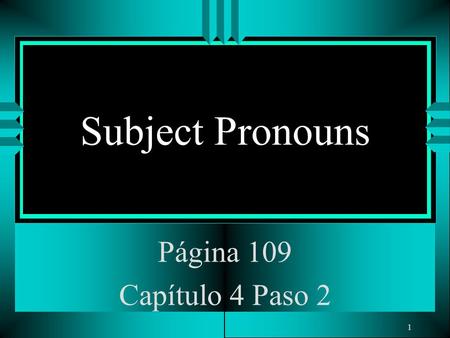 1 Subject Pronouns Página 109 Capítulo 4 Paso 2. 2 Subject Pronouns u The subject of a sentence tells who is doing the action. u You often use people’s.