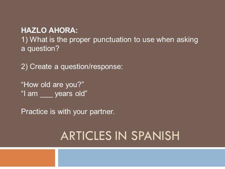 ARTICLES IN SPANISH HAZLO AHORA: 1) What is the proper punctuation to use when asking a question? 2) Create a question/response: “How old are you?” “I.