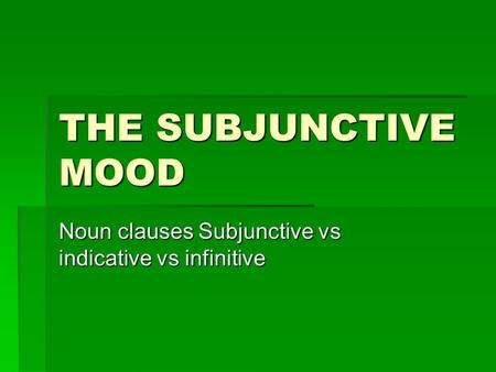 THE SUBJUNCTIVE MOOD Noun clauses Subjunctive vs indicative vs infinitive.
