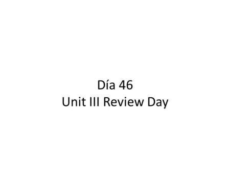 Día 46 Unit III Review Day. Calentamiento Make sure you picked up the piece of paper by the door. Begin working on the “calentamiento” section. You have.