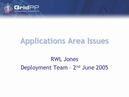 Applications Area Issues RWL Jones Deployment Team – 2 nd June 2005.