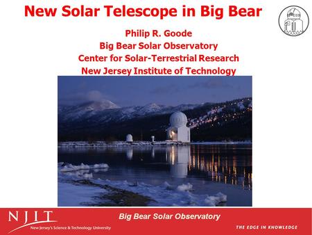 Big Bear Solar Observatory New Solar Telescope in Big Bear Philip R. Goode Big Bear Solar Observatory Center for Solar-Terrestrial Research New Jersey.