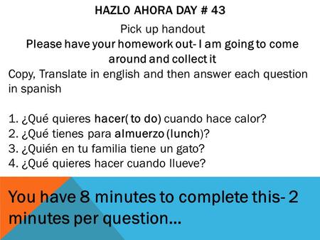 HAZLO AHORA DAY # 43 Pick up handout Please have your homework out- I am going to come around and collect it Copy, Translate in english and then answer.