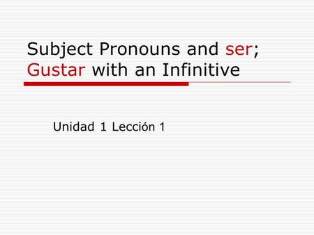 Subject Pronouns and ser; Gustar with an Infinitive Unidad 1 Lecci ón 1.