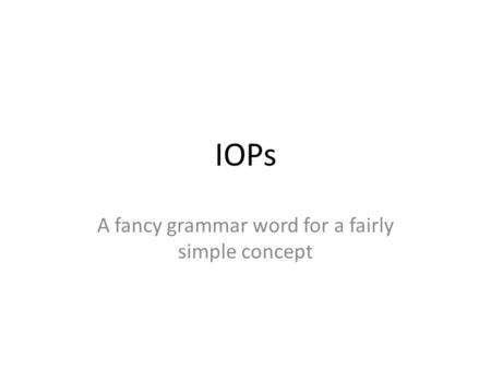 IOPs A fancy grammar word for a fairly simple concept.