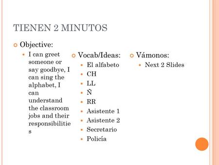 TIENEN 2 MINUTOS Objective: I can greet someone or say goodbye, I can sing the alphabet, I can understand the classroom jobs and their responsibilitie.