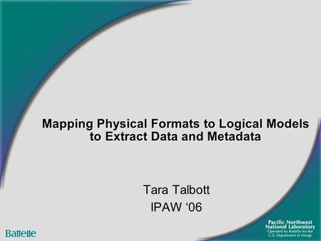Mapping Physical Formats to Logical Models to Extract Data and Metadata Tara Talbott IPAW ‘06.