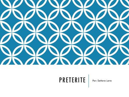 PRETERITE Por: Señora Lara. WHAT IS A PRETERITE? A tense to talk about what happened or what someone did at a specific point in the past.