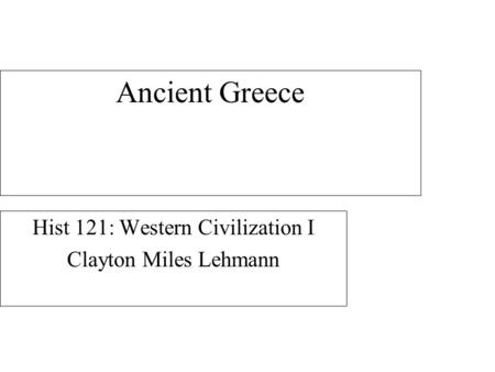 Ancient Greece Hist 121: Western Civilization I Clayton Miles Lehmann.
