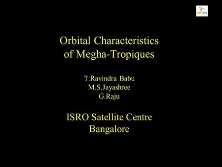 Orbital Characteristics of Megha-Tropiques T.Ravindra Babu M.S.Jayashree G.Raju ISRO Satellite Centre Bangalore.
