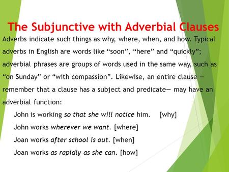 The Subjunctive with Adverbial Clauses Adverbs indicate such things as why, where, when, and how. Typical adverbs in English are words like “soon”, “here”