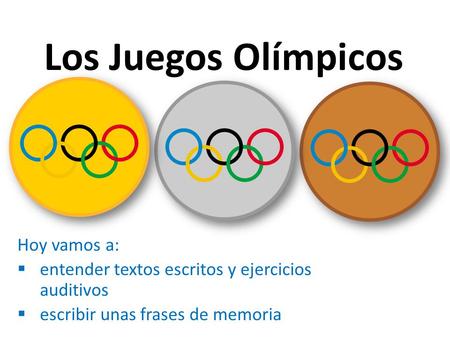 Los Juegos Olímpicos Hoy vamos a:  entender textos escritos y ejercicios auditivos  escribir unas frases de memoria.