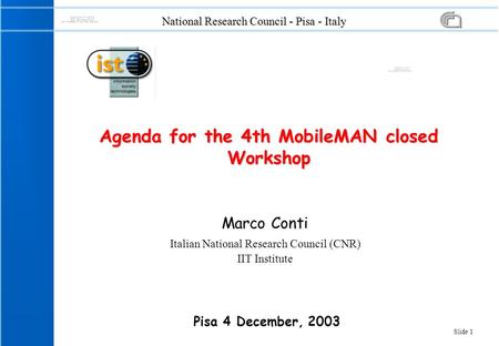 Slide 1 National Research Council - Pisa - Italy Marco Conti Italian National Research Council (CNR) IIT Institute Agenda for the 4th MobileMAN closed.