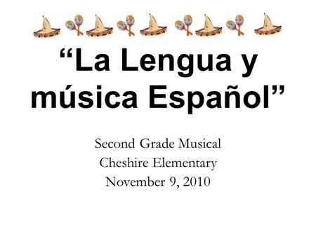 “La Lengua y música Español” Second Grade Musical Cheshire Elementary November 9, 2010.