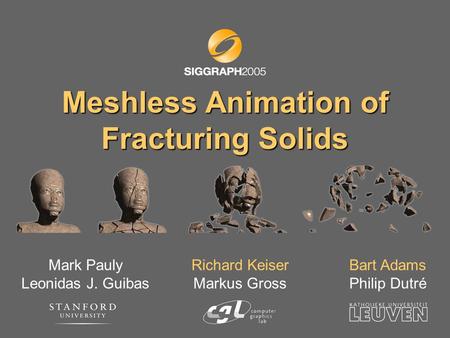 Meshless Animation of Fracturing Solids Mark Pauly Leonidas J. Guibas Richard Keiser Markus Gross Bart Adams Philip Dutré.