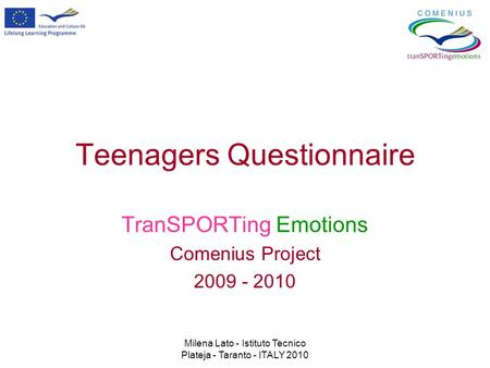 Milena Lato - Istituto Tecnico Plateja - Taranto - ITALY 2010 Teenagers Questionnaire TranSPORTing Emotions Comenius Project 2009 - 2010.