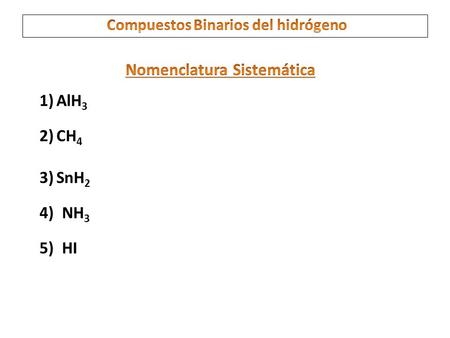 1)AlH 3 2)CH 4 3)SnH 2 4)NH 3 5)HI. 6)NiH 2 7)ZnH 2 8)AgH 9)CuH 2 10) BH 3 Compuestos Binarios del hidrógeno Nomenclatura Stock.