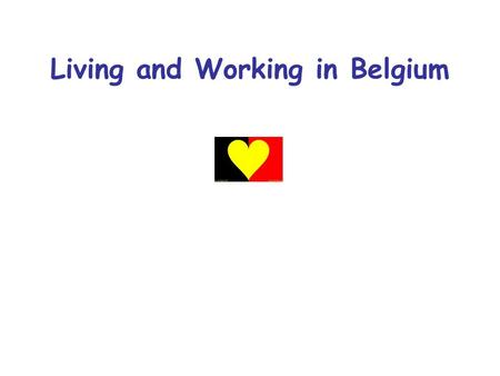 Living and Working in Belgium. Belgium… the of Europe.
