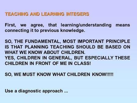 TEACHING AND LEARNING INTEGERS First, we agree, that learning/understanding means connecting it to previous knowledge. SO, THE FUNDAMENTAL, MOST IMPORTANT.