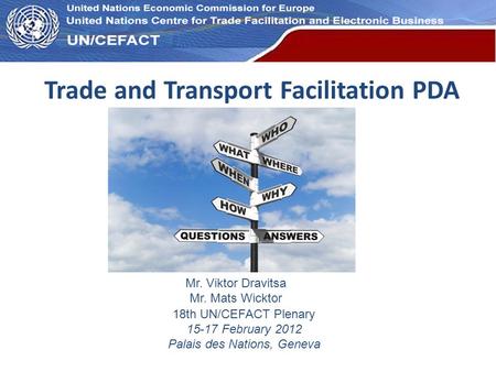 UN Economic Commission for Europe Trade and Transport Facilitation PDA Mr. Viktor Dravitsa Mr. Mats Wicktor 18th UN/CEFACT Plenary 15-17 February 2012.