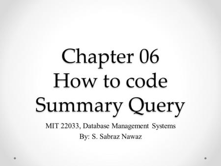 Chapter 06 How to code Summary Query MIT 22033, Database Management Systems By: S. Sabraz Nawaz.