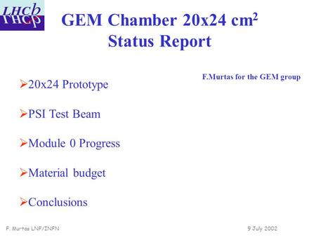 F. Murtas LNF/INFN 9 July 2002 GEM Chamber 20x24 cm 2 Status Report F.Murtas for the GEM group  20x24 Prototype  PSI Test Beam  Module 0 Progress 