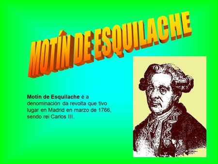 Motín de Esquilache é a denominación da revolta que tivo lugar en Madrid en marzo de 1766, sendo rei Carlos III.